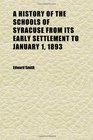 A History of the Schools of Syracuse From Its Early Settlement to January 1 1893