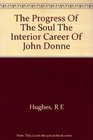 The Progress of the Soul The Interior Career of John Donne
