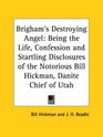 Brigham's Destroying Angel Being the Life Confession and Startling Disclosures of the Notorious Bill Hickman Danite Chief of Utah