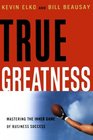 True Greatness Mastering the Inner Game of Business Success