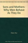 Sons and Mothers Why Men Behave As They Do