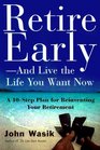 Retire Early and Live the Life You Want Now A 10Step Plan for Reinventing Your Retirement