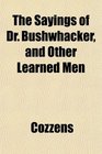 The Sayings of Dr Bushwhacker and Other Learned Men