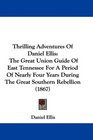 Thrilling Adventures Of Daniel Ellis The Great Union Guide Of East Tennessee For A Period Of Nearly Four Years During The Great Southern Rebellion