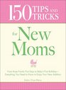 150 Tips and Tricks for New Moms From those Frantic First Days to Baby's First Birthday  Everything You Need to Know to Enjoy Your New Addition