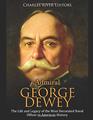 Admiral George Dewey The Life and Legacy of the Most Decorated Naval Officer in American History