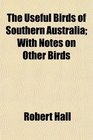 The Useful Birds of Southern Australia With Notes on Other Birds