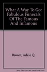 What A Way To Go Fabulous Funerals Of The Famous And Infamous