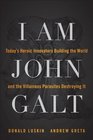 I Am John Galt: Today's Heroic Innovators Building the World and the Villainous Parasites Destroying It