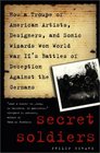 Secret Soldiers How a Troupe of American Artists Designers and Sonic Wizards Won World War II's Battles of Deception Against the Germans