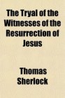 The Tryal of the Witnesses of the Resurrection of Jesus