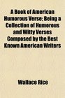 A Book of American Humorous Verse Being a Collection of Humorous and Witty Verses Composed by the Best Known American Writers