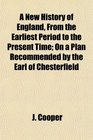 A New History of England From the Earliest Period to the Present Time On a Plan Recommended by the Earl of Chesterfield