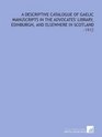 A Descriptive Catalogue of Gaelic Manuscripts in the Advocates' Library Edinburgh and Elsewhere in Scotland 1912