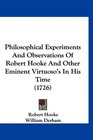 Philosophical Experiments And Observations Of Robert Hooke And Other Eminent Virtuoso's In His Time