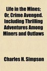 Life in the Mines Or Crime Avenged Including Thrilling Adventures Among Miners and Outlaws