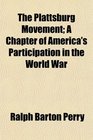 The Plattsburg Movement A Chapter of America's Participation in the World War