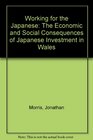 Working for the Japanese The Economic and Social Consequences of Japanese Investment in Wales