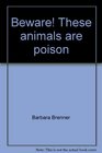 Beware These animals are poison