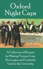 Oxford Night Caps A Collection of Recipes for Making Various Cups Beverages and Cocktails Used in the University