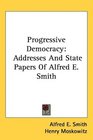 Progressive Democracy Addresses And State Papers Of Alfred E Smith