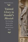 Tainted Glory in Handels Messiah The Unsettling History of the Worlds Most Beloved Choral Work