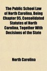 The Public School Law of North Carolina Being Chapter 95 Consolidated Statutes of North Carolina Together With Decisions of the State