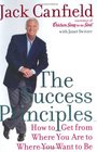 The Success Principles How to Get From Where You Are to Where You Want to Be