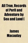 All True Records of Peril and Adventure by Sea and Land