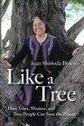 Like a Tree How Trees Women and Tree People Can Save the Planet
