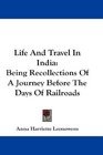 Life And Travel In India Being Recollections Of A Journey Before The Days Of Railroads