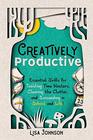 Creatively Productive Essential Skills for Tackling Time Wasters Clearing the Clutter and Succeeding in School and Life
