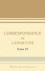 Correspondance de Lamartine Publie par Mme Valentine de Lamartine Tome 4