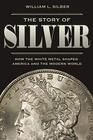 The Story of Silver How the White Metal Shaped America and the Modern World