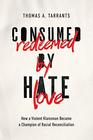 Consumed by Hate Redeemed by Love How a Violent Klansman Became a Champion of Racial Reconciliation