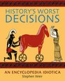 History's Worst Decisions An Encyclopedia Idiotica