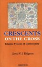 Crescents on the Cross Islamic Vision of Christianity