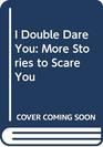 I Double Dare You More Stories to Scare You