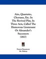 Airs Quartetto Choruses Etc In The Revived Play In Three Acts Called The Humorous Lieutenant Or Alexander's Successors
