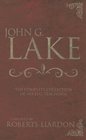 John G Lake Anthology The Complete Collection Of His Life Teachings