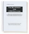 The Blueprint for CRM Success Results of a Comprehensive Study Identifying Best Practices Leading To ROI And Factors Contributing To Failure