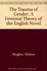 The Trauma of Gender A Feminist Theory of the English Novel