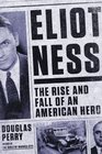 Eliot Ness The Rise and Fall of an American Hero