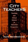 City Teachers Teaching and School Reform in Historical Perspective