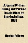 A Journal Written During an Excursion in Asia Minor by Charles Fellows 1838