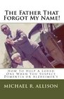 The Father That Forgot My Name How To Help A Loved One When You Suspect Dementia Or Alzheimer's