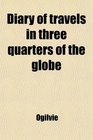 Diary of travels in three quarters of the globe