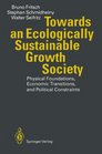 Towards an Ecologically Sustainable Growth Society Physical Foundations Economic Transitions and Political Constraints
