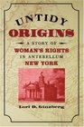 Untidy Origins  A Story of Woman's Rights in Antebellum New York