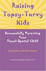 Raising TopsyTurvy Kids Successfully Parenting Your VisualSpatial Child